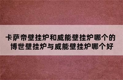 卡萨帝壁挂炉和威能壁挂炉哪个的 博世壁挂炉与威能壁挂炉哪个好